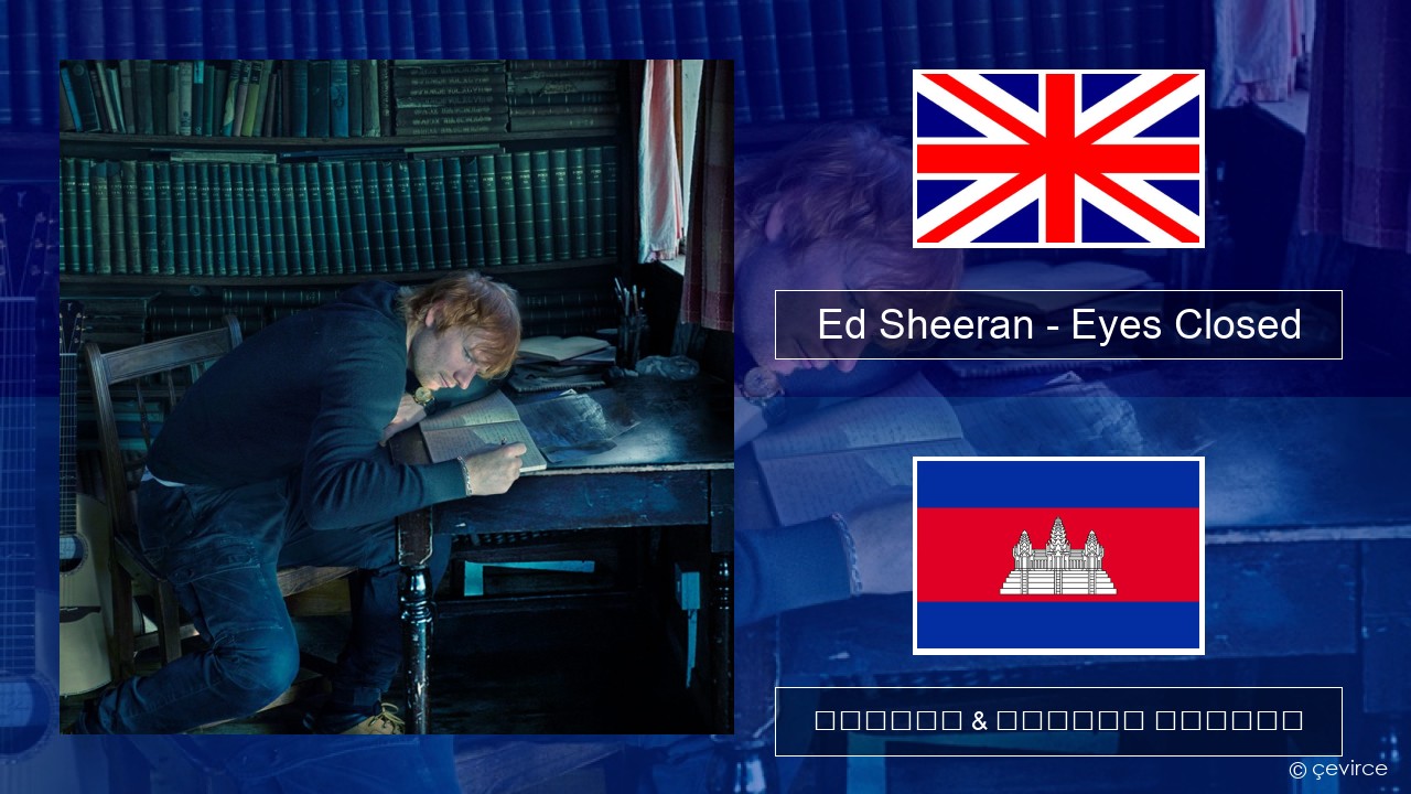 Ed Sheeran – Eyes Closed គ្លេស ចម្រៀង & នខ្មែរ បកប្រែ