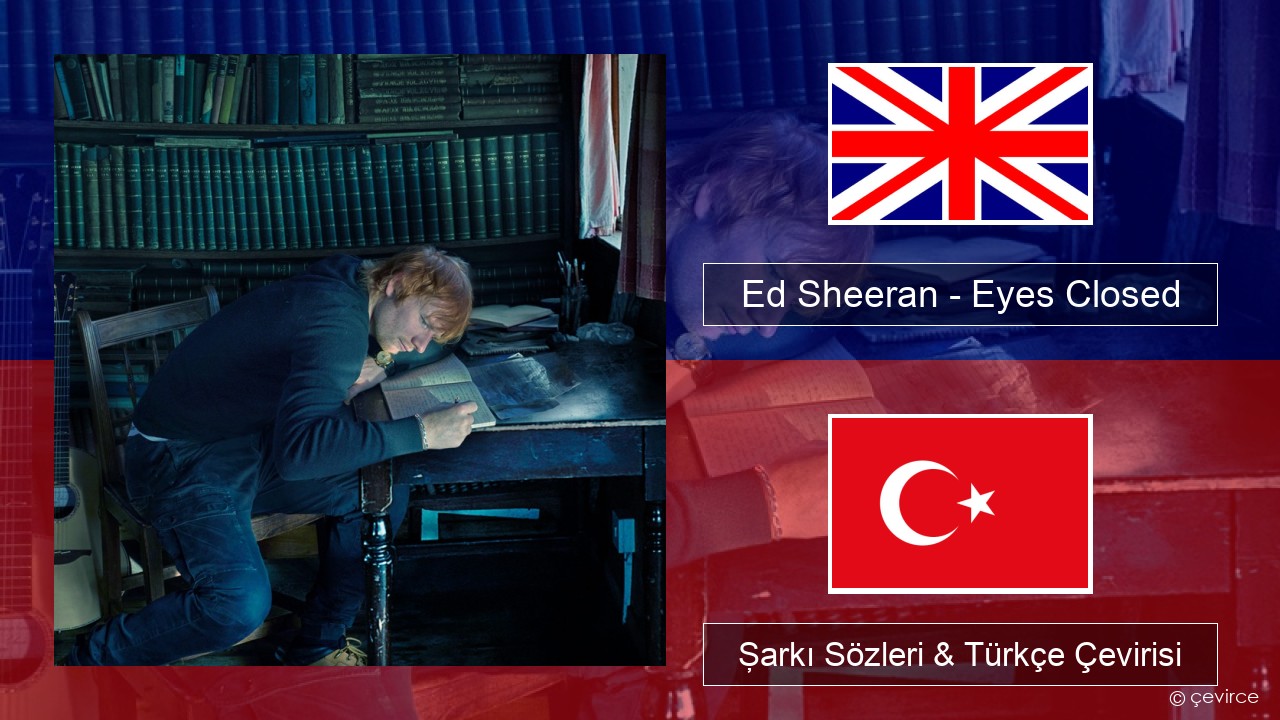Ed Sheeran – Eyes Closed İngilizce Şarkı Sözleri & Türkçe Çevirisi