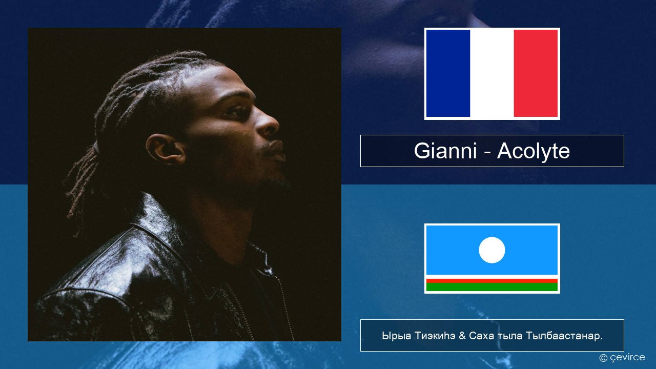 Gianni – Acolyte (feat. Dadju & Ninho) Французскай Ырыа Тиэкиһэ & Саха тыла Тылбаастанар.