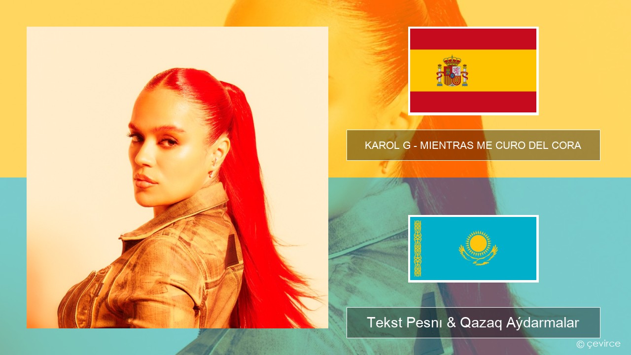 KAROL G – MIENTRAS ME CURO DEL CORA Ispan Tekst Pesnı & Qazaq (latyn) Aýdarmalar