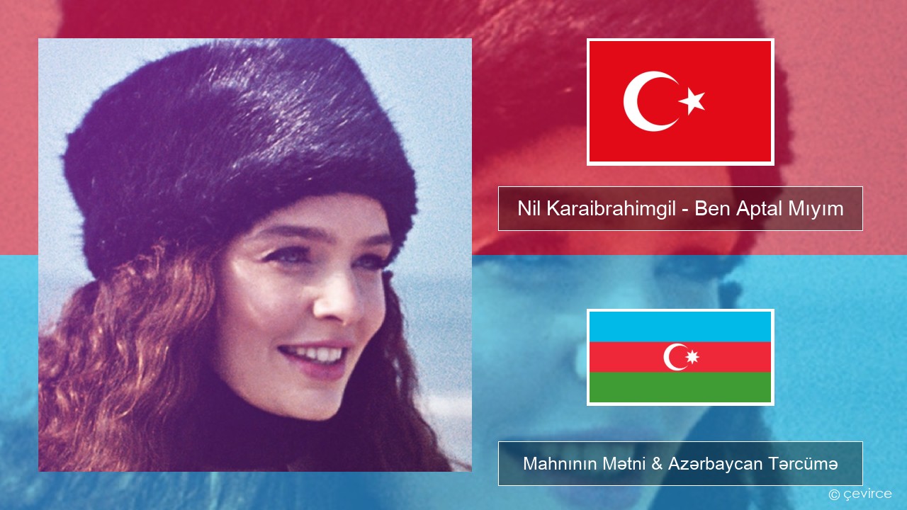 Nil Karaibrahimgil – Ben Aptal Mıyım Azerbaycan Mahnının Mətni & Azərbaycan Tərcümə