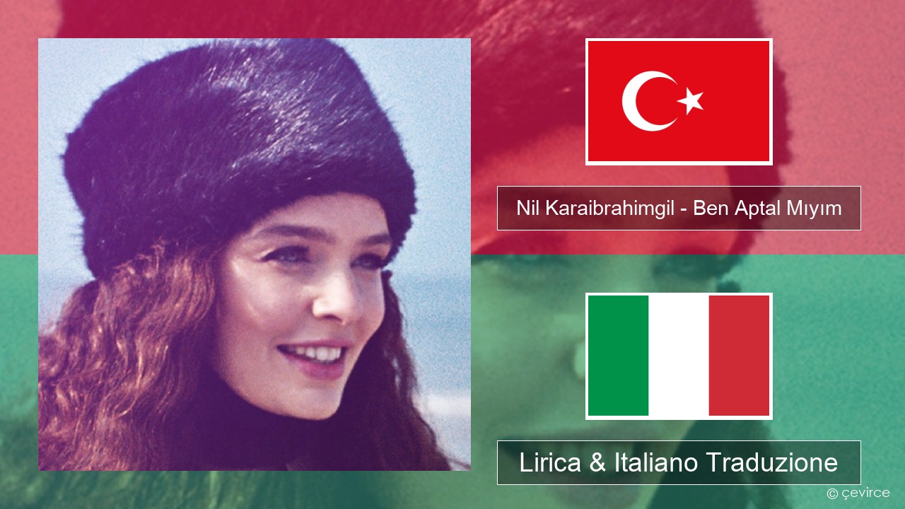 Nil Karaibrahimgil – Ben Aptal Mıyım Turchia Lirica & Italiano Traduzione