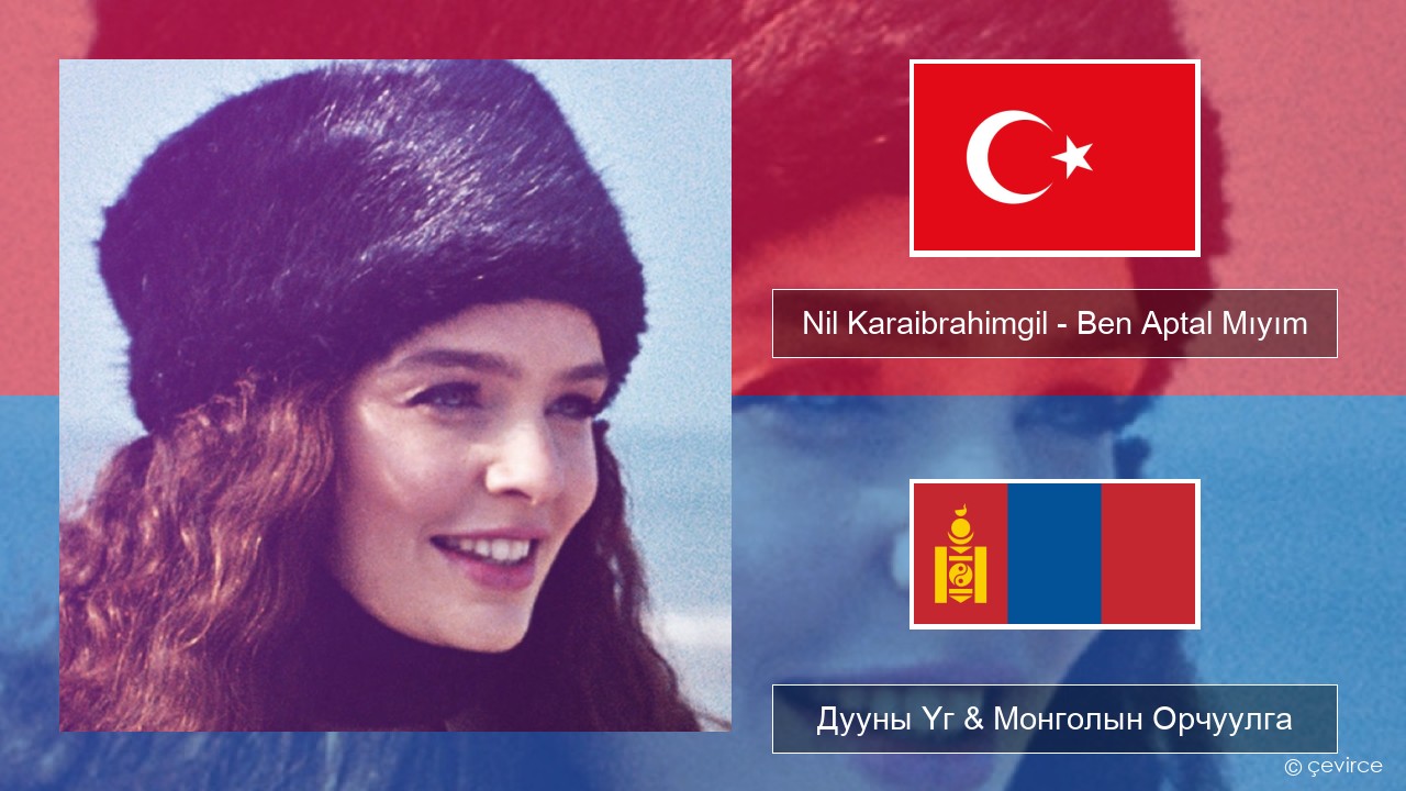 Nil Karaibrahimgil – Ben Aptal Mıyım Туркийн Дууны Үг & Монголын Орчуулга