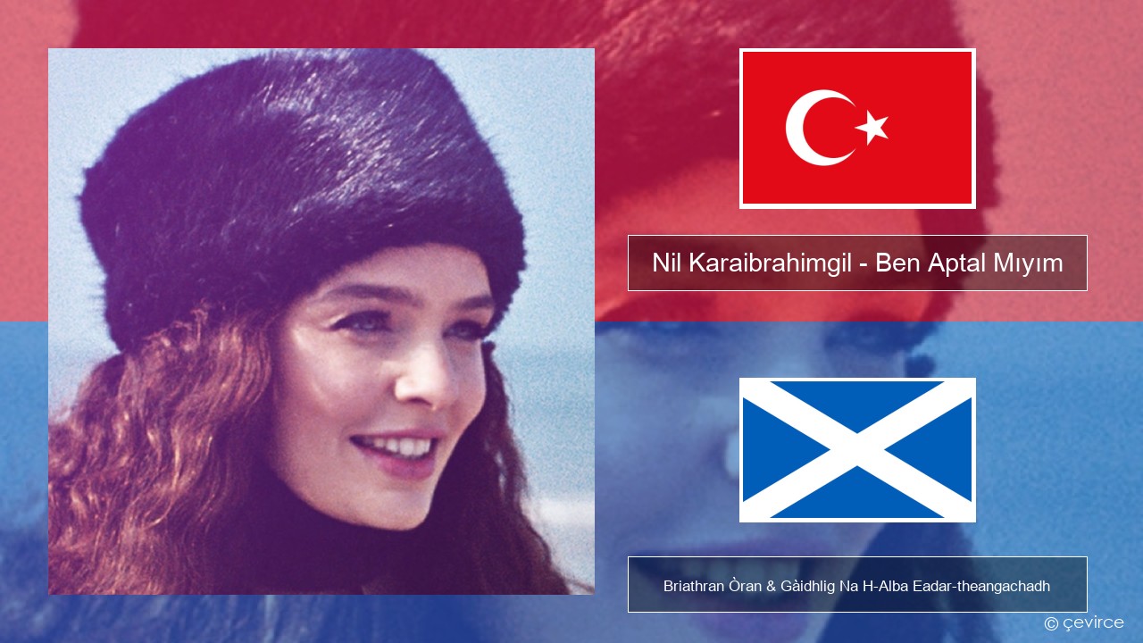 Nil Karaibrahimgil – Ben Aptal Mıyım Turcais Briathran Òran & Gàidhlig Na H-Alba Eadar-theangachadh