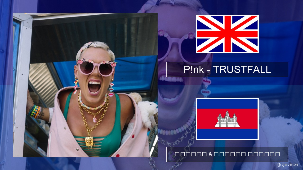 P!nk – TRUSTFALL គ្លេស ចម្រៀង & នខ្មែរ បកប្រែ
