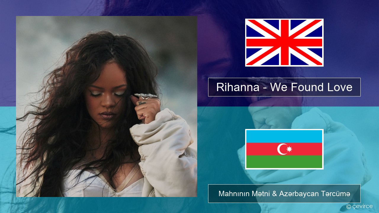 Rihanna – We Found Love (feat. Calvin Harris) İngilis dili Mahnının Mətni & Azərbaycan Tərcümə