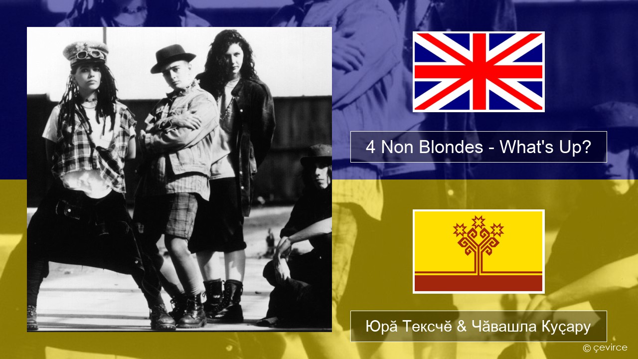 4 Non Blondes – What’s Up? Акӑлчан Юрӑ Тексчӗ & Чӑвашла Куҫару