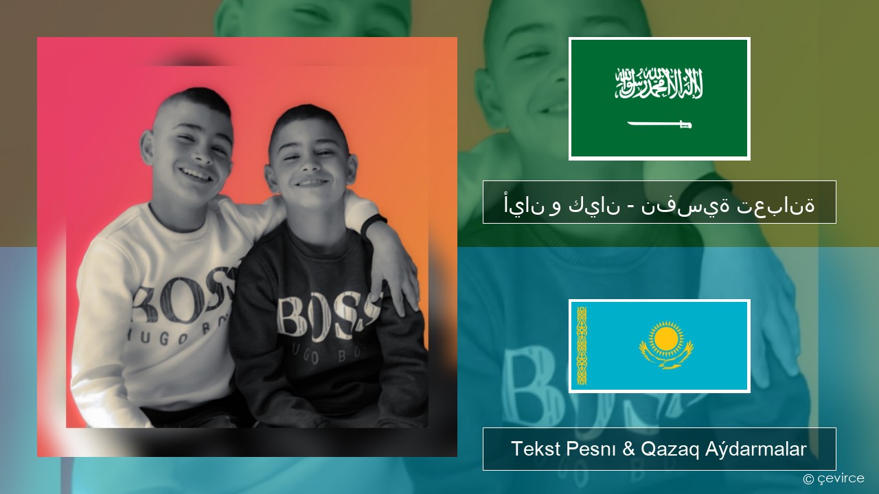 أيان و كيان – نفسية تعبانة Arab tili Tekst Pesnı & Qazaq (latyn) Aýdarmalar