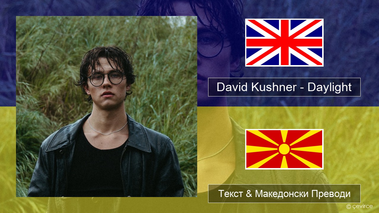 David Kushner – Daylight Англиски Текст & Македонски Преводи