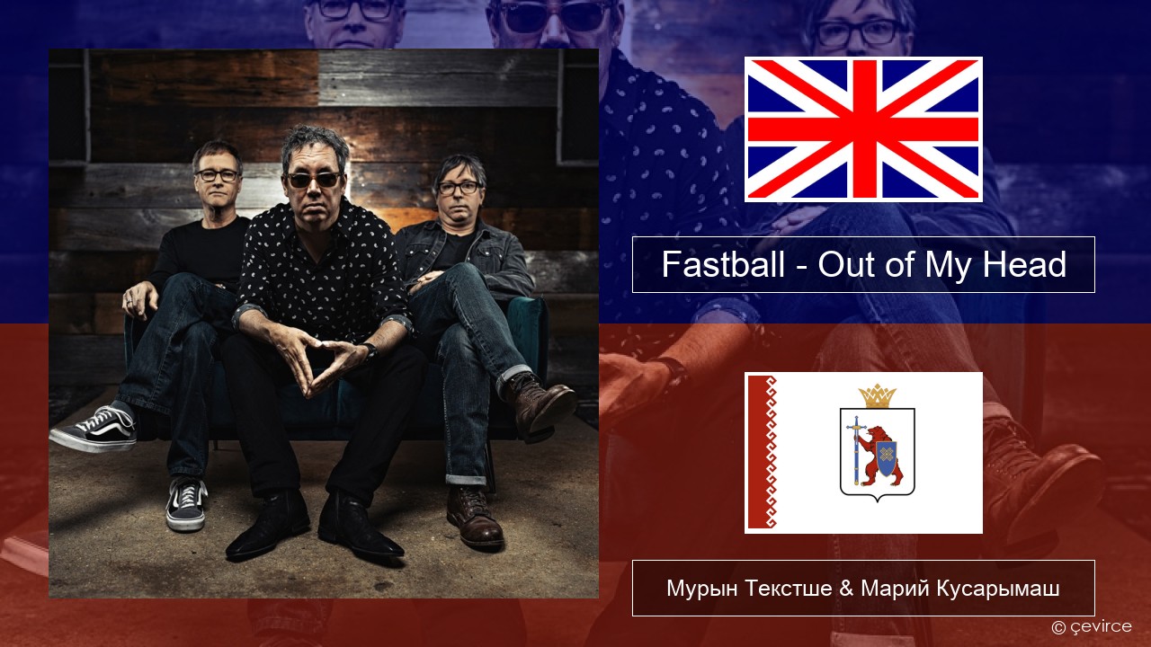 Fastball – Out of My Head Англичан Мурын Текстше & Марий Кусарымаш