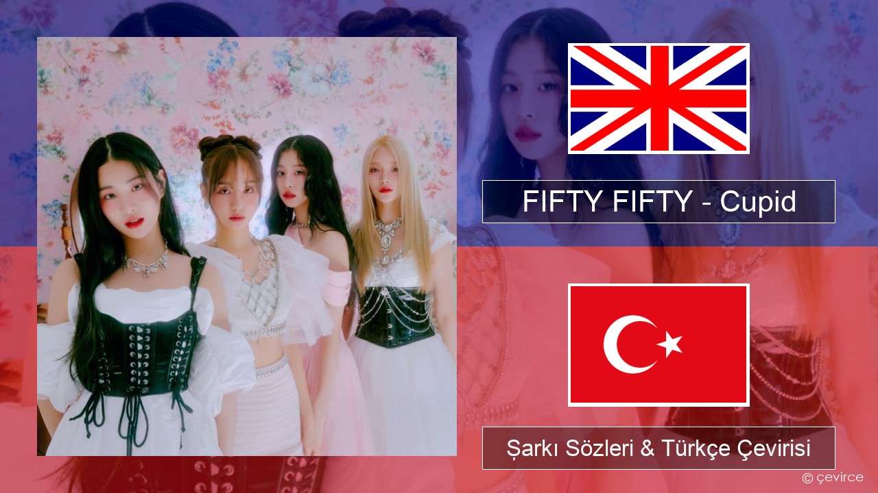 FIFTY FIFTY – Cupid İngilizce Şarkı Sözleri & Türkçe Çevirisi