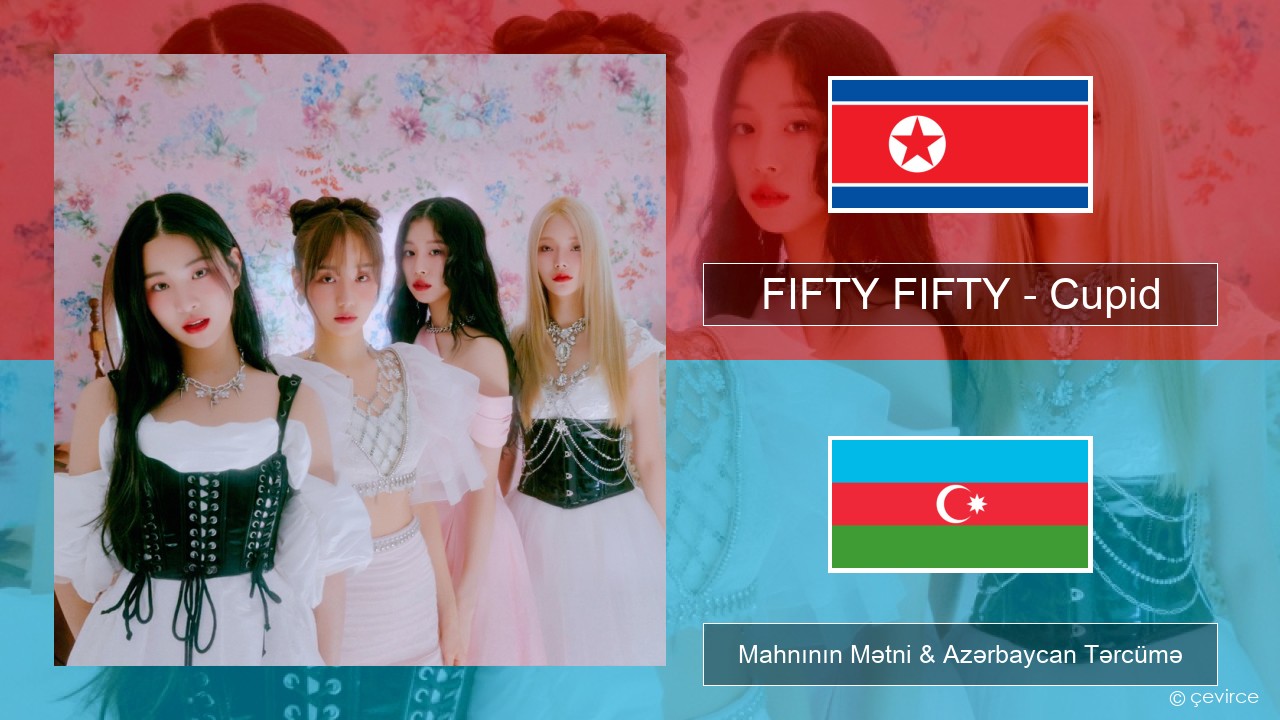 FIFTY FIFTY – Cupid Koreya Mahnının Mətni & Azərbaycan Tərcümə