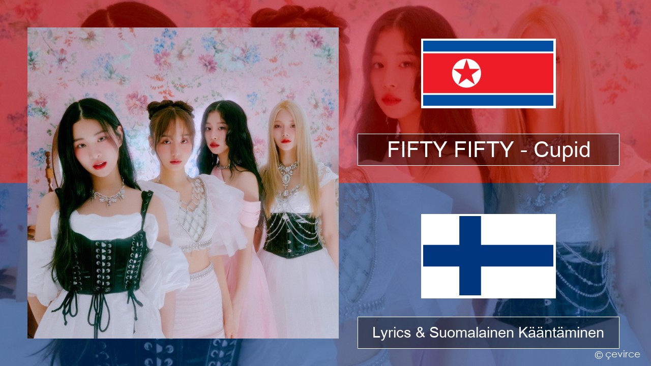 FIFTY FIFTY – Cupid Korea Lyrics & Suomalainen Kääntäminen