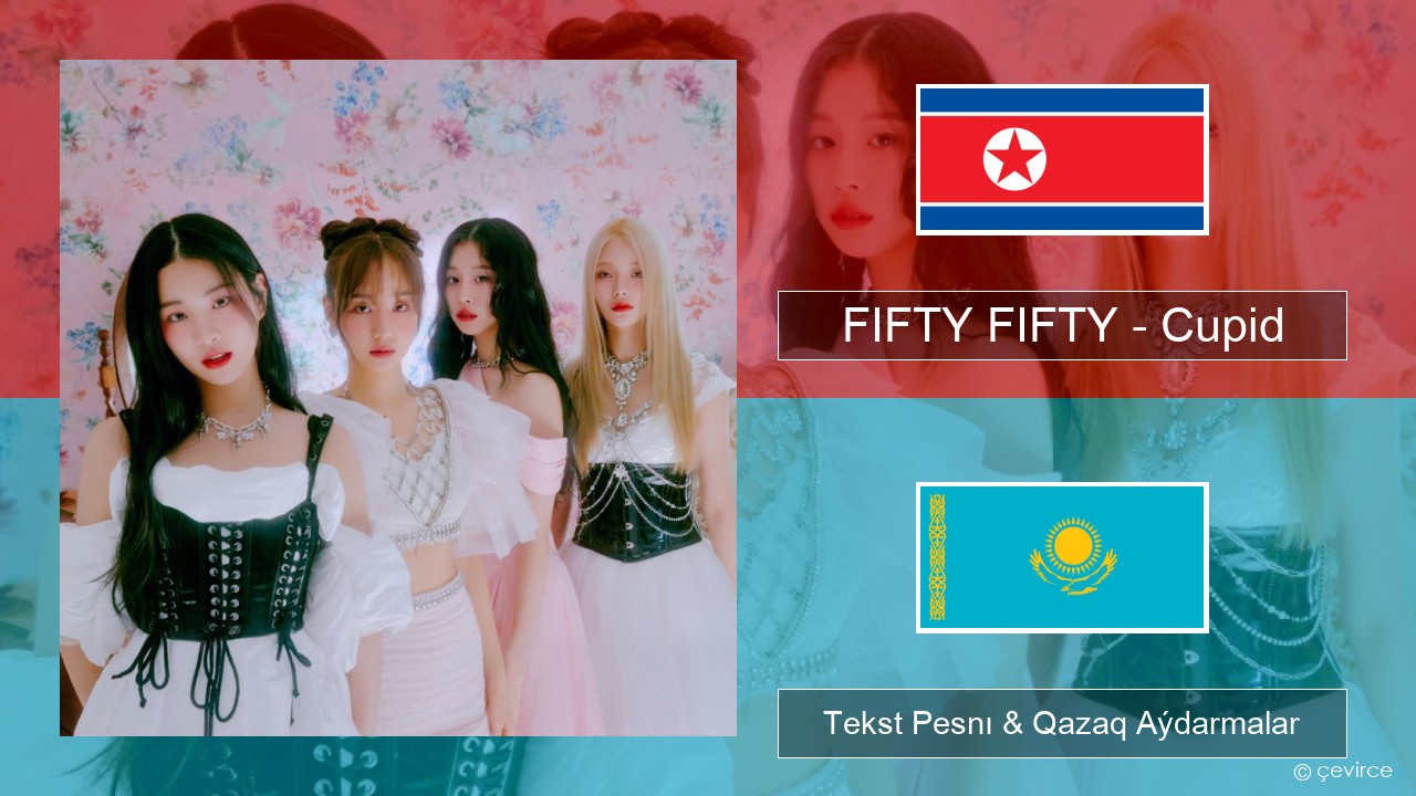 FIFTY FIFTY – Cupid Koreı Tekst Pesnı & Qazaq (latyn) Aýdarmalar