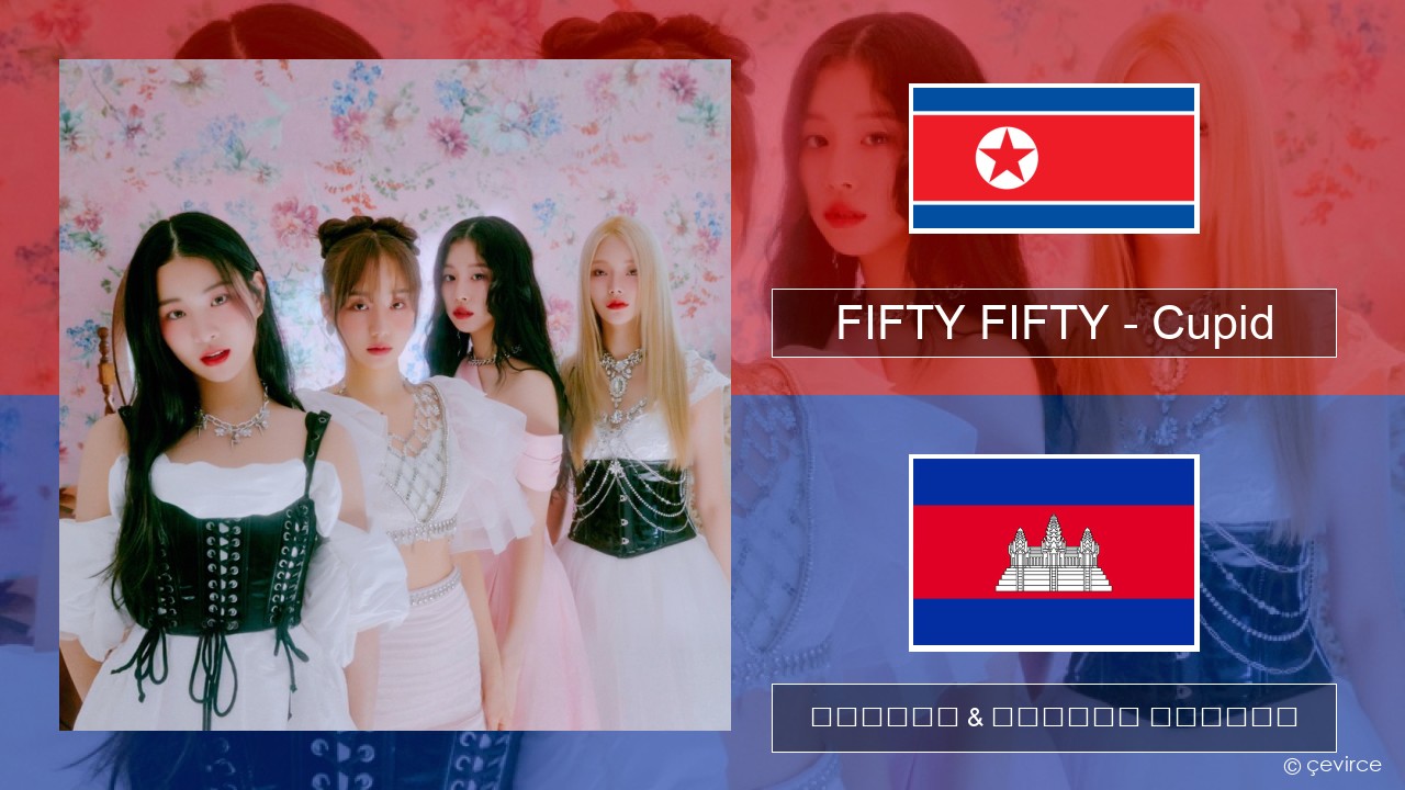 FIFTY FIFTY – Cupid កូរ៉េ ចម្រៀង & នខ្មែរ បកប្រែ