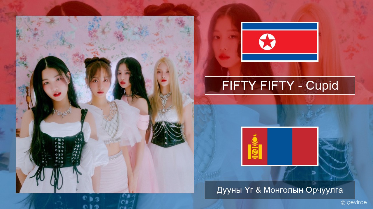 FIFTY FIFTY – Cupid Солонгос хэл Дууны Үг & Монголын Орчуулга