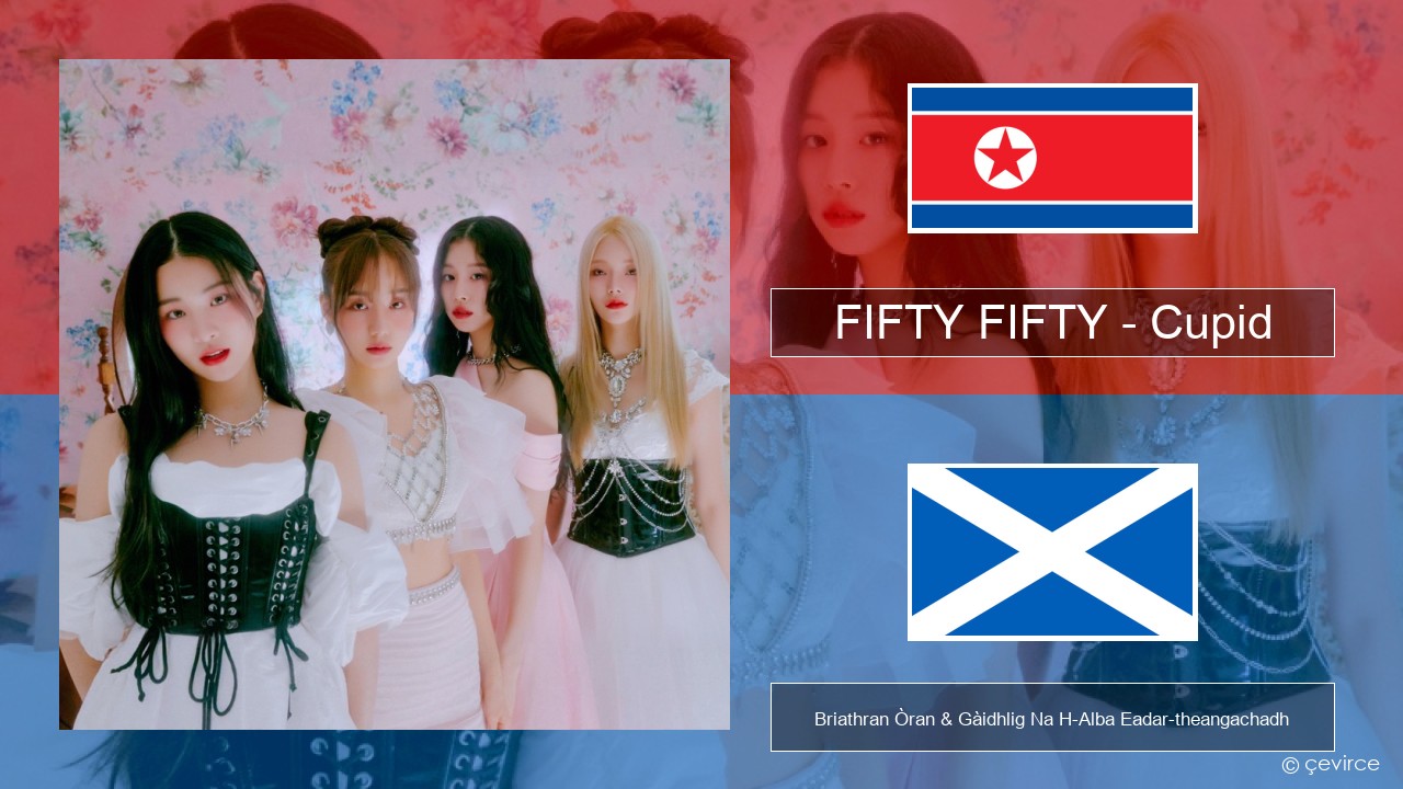 FIFTY FIFTY – Cupid Coirèanais Briathran Òran & Gàidhlig Na H-Alba Eadar-theangachadh