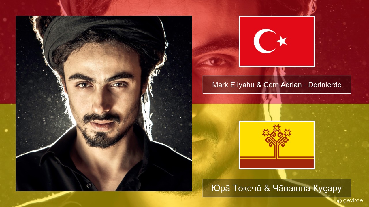 Mark Eliyahu & Cem Adrian – Derinlerde Турккӑ Юрӑ Тексчӗ & Чӑвашла Куҫару