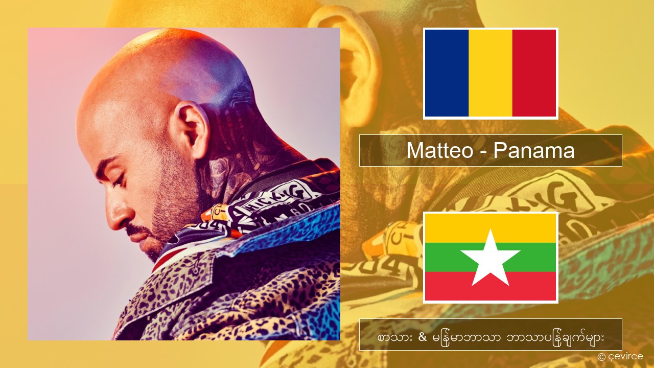 Matteo – Panama ရိုမေနီယံ စာသား & မြန်မာဘာသာ ဘာသာပြန်ချက်များ
