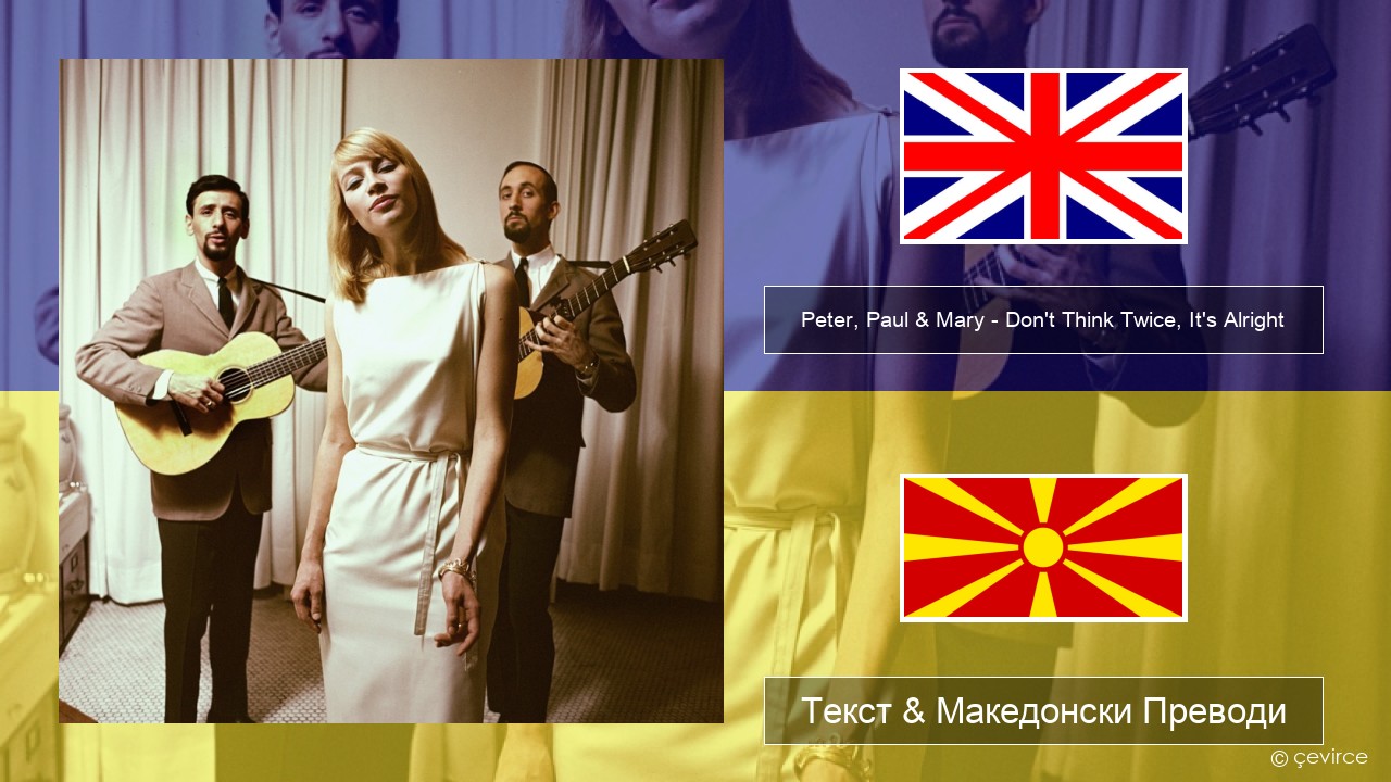 Peter, Paul & Mary – Don’t Think Twice, It’s Alright Англиски Текст & Македонски Преводи