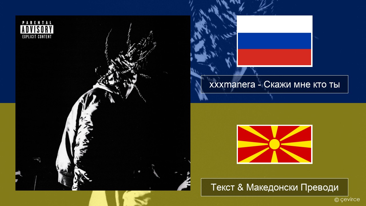 xxxmanera – Скажи мне кто ты Руски Текст & Македонски Преводи