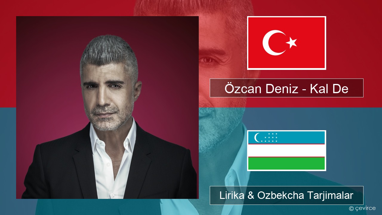 Özcan Deniz – Kal De Turkey turk Lirika & Ozbekcha Tarjimalar