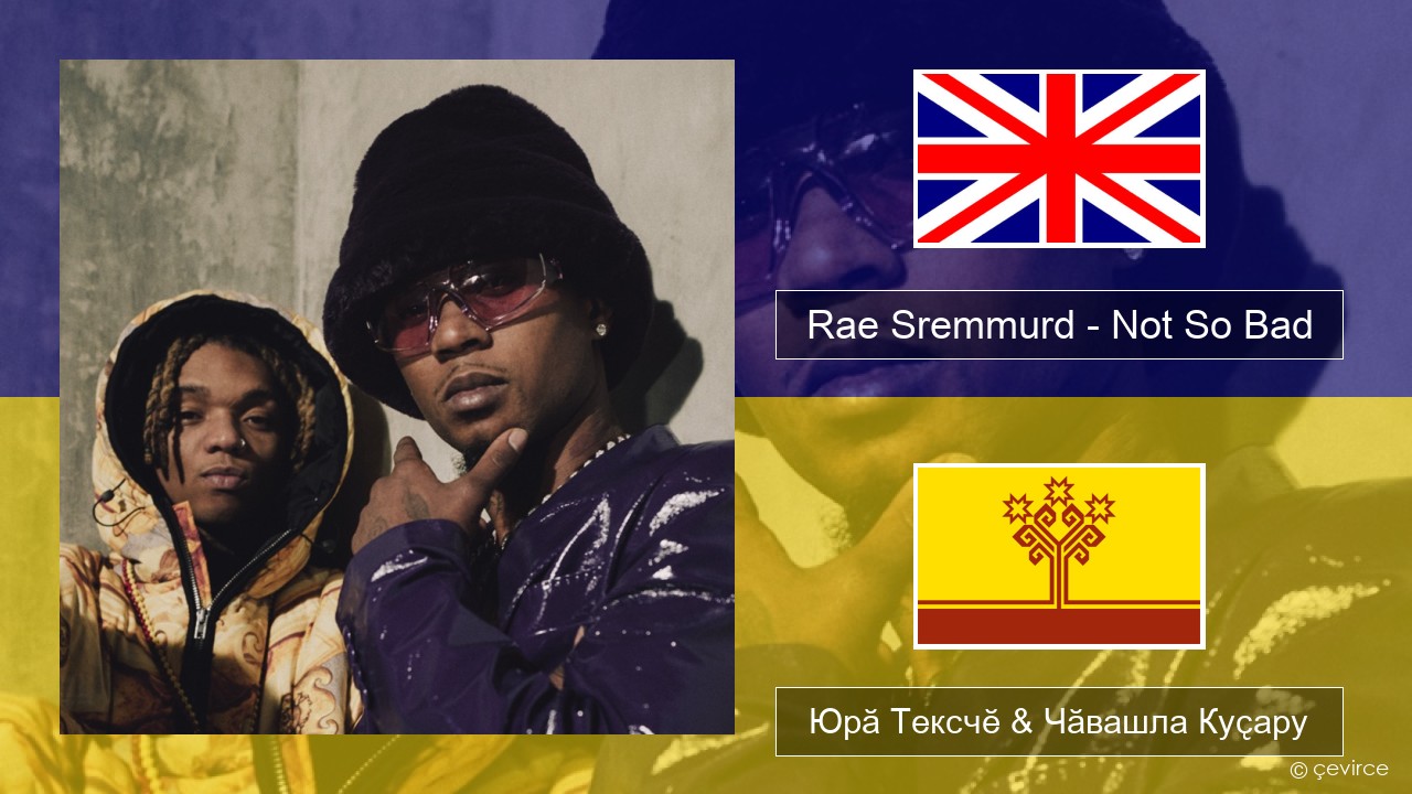 Rae Sremmurd – Not So Bad (Leans Gone Cold) Акӑлчан Юрӑ Тексчӗ & Чӑвашла Куҫару