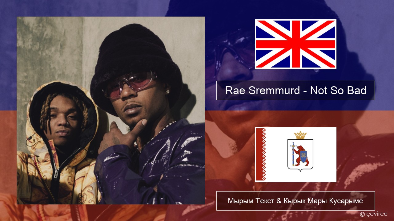 Rae Sremmurd – Not So Bad (Leans Gone Cold) Англичан Мырым Текст & Кырык Мары Кусарыме