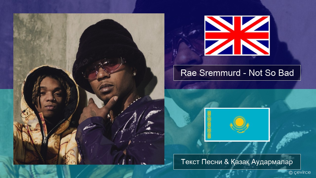 Rae Sremmurd – Not So Bad (Leans Gone Cold) Ағылшын Текст Песни & Қазақ Аудармалар