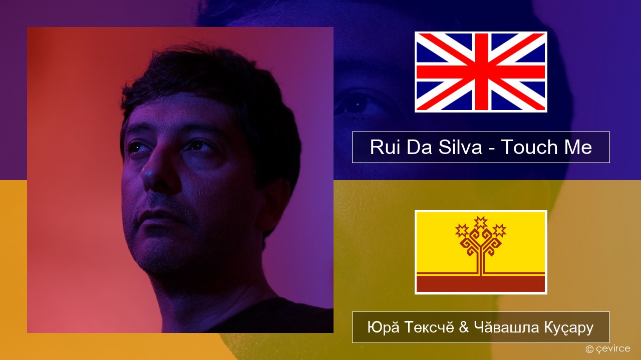 Rui Da Silva – Touch Me Акӑлчан Юрӑ Тексчӗ & Чӑвашла Куҫару