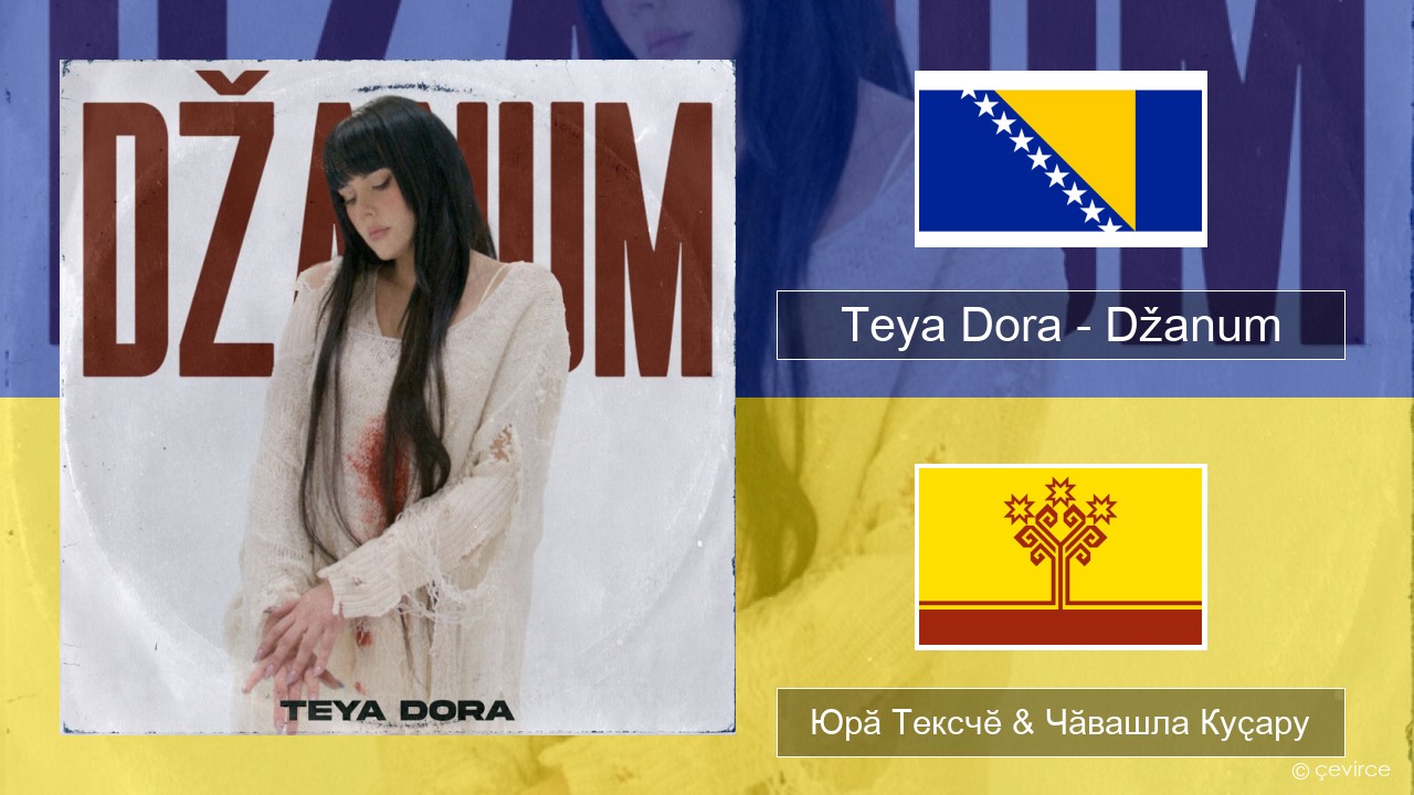 Teya Dora – Džanum Босни Юрӑ Тексчӗ & Чӑвашла Куҫару