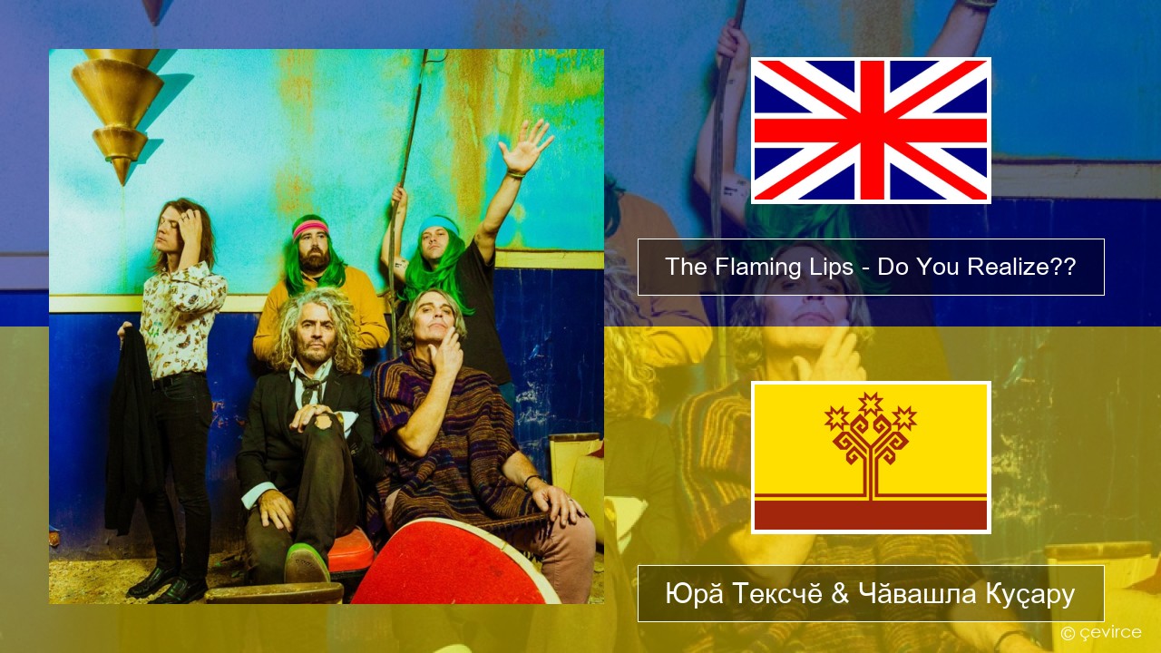 The Flaming Lips – Do You Realize?? Акӑлчан Юрӑ Тексчӗ & Чӑвашла Куҫару