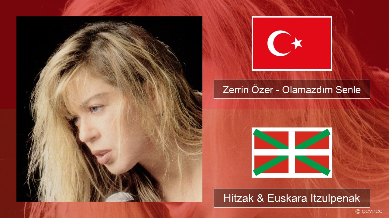 Zerrin Özer – Olamazdım Senle Turkiarra Hitzak & Euskara Itzulpenak