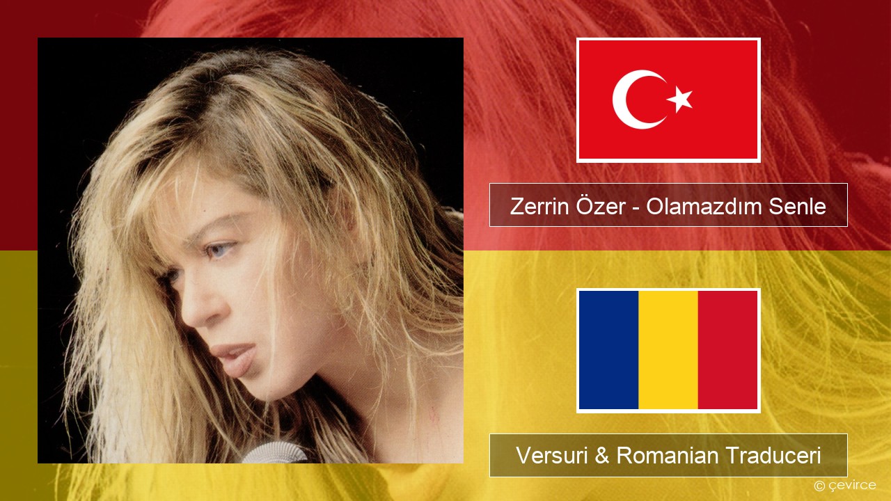 Zerrin Özer – Olamazdım Senle Turcă Versuri & Romanian Traduceri