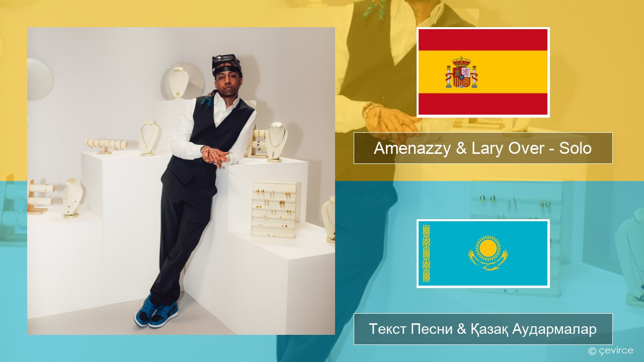 Amenazzy & Lary Over – Solo Испан Текст Песни & Қазақ Аудармалар