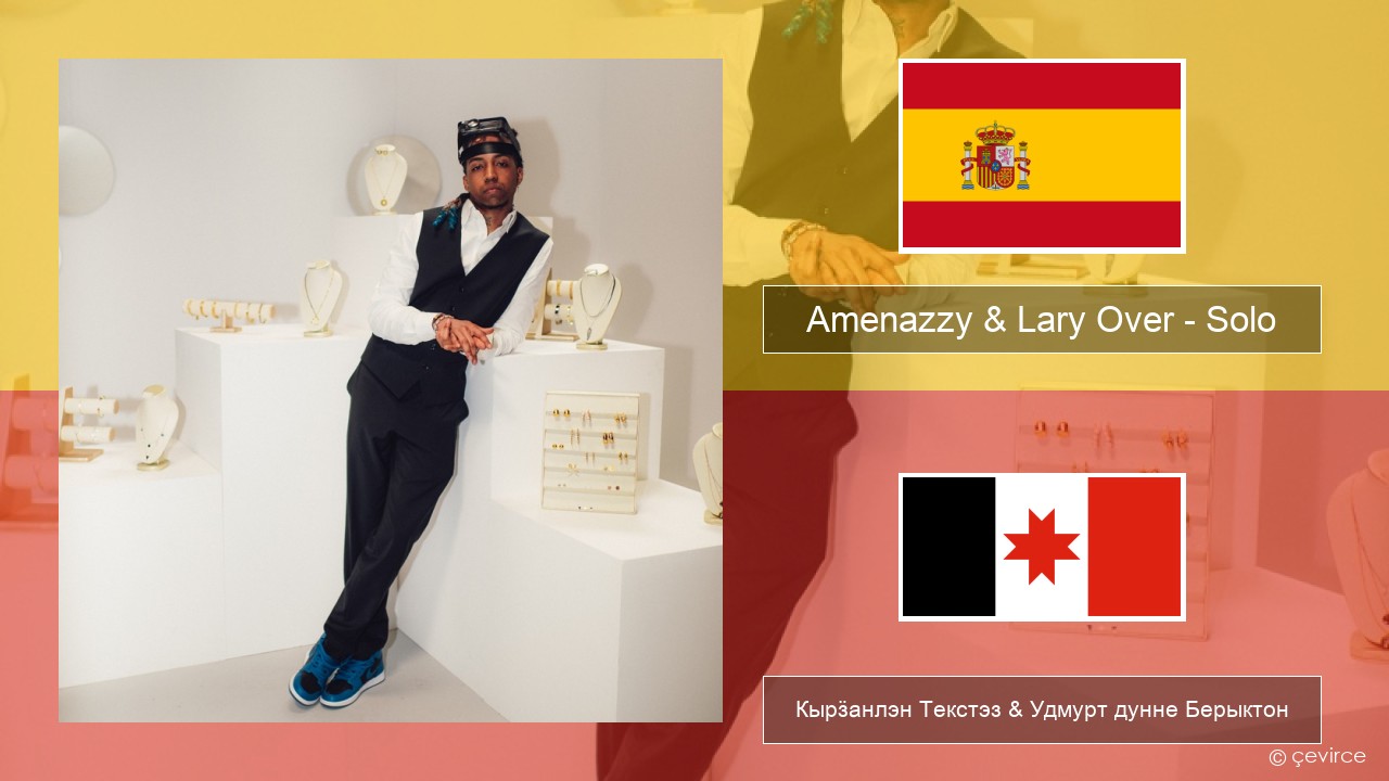 Amenazzy & Lary Over – Solo Испанский Кырӟанлэн Текстэз & Удмурт дунне Берыктон