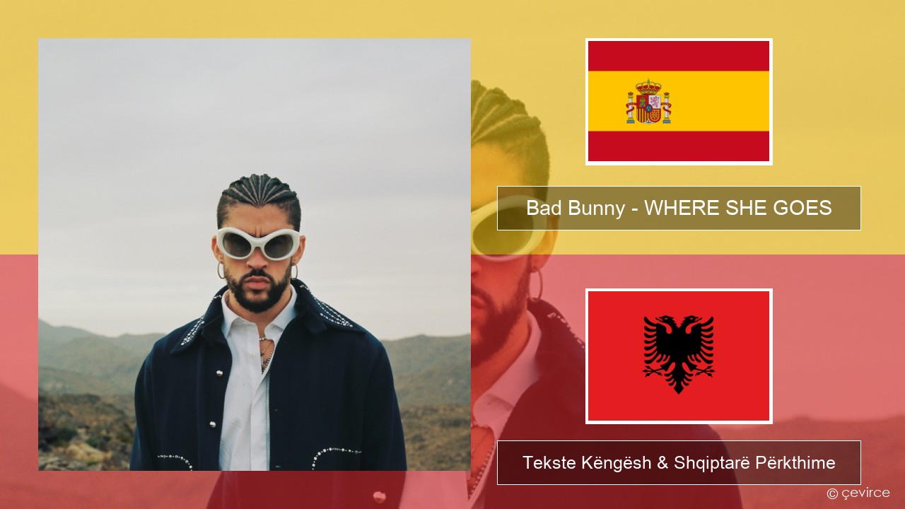 Bad Bunny – WHERE SHE GOES Spanjollë Tekste Këngësh & Shqiptarë Përkthime