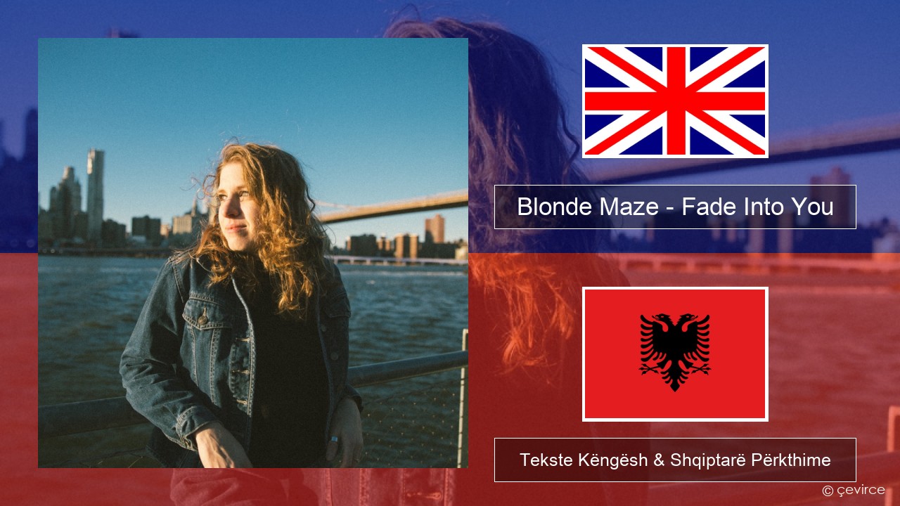 Blonde Maze – Fade Into You Anglisht Tekste Këngësh & Shqiptarë Përkthime
