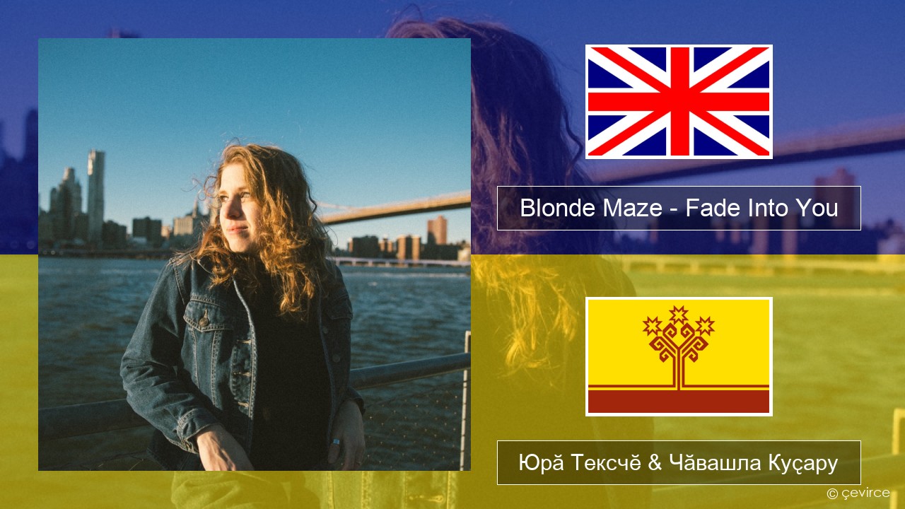 Blonde Maze – Fade Into You Акӑлчан Юрӑ Тексчӗ & Чӑвашла Куҫару