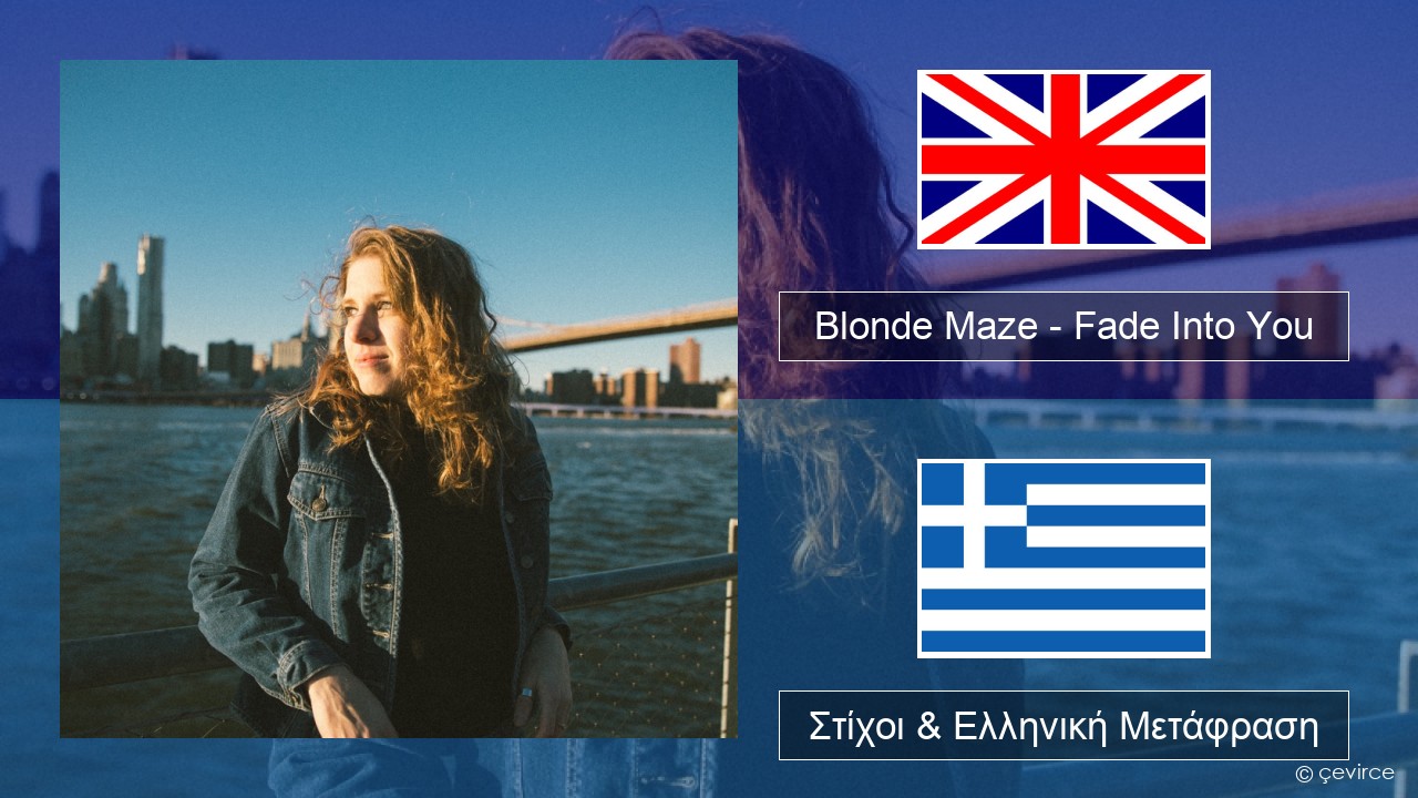 Blonde Maze – Fade Into You Αγγλική Στίχοι & Ελληνική Μετάφραση