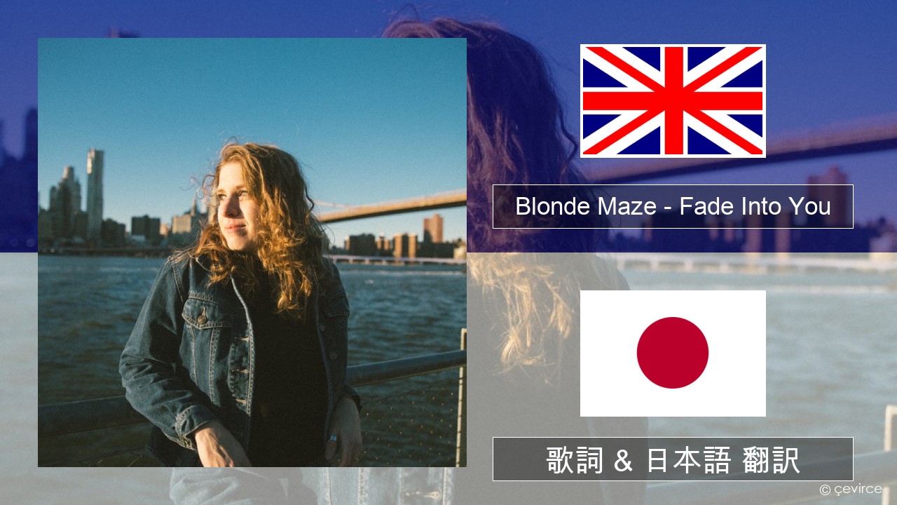 Blonde Maze – Fade Into You 英語 歌詞 & 日本語 翻訳