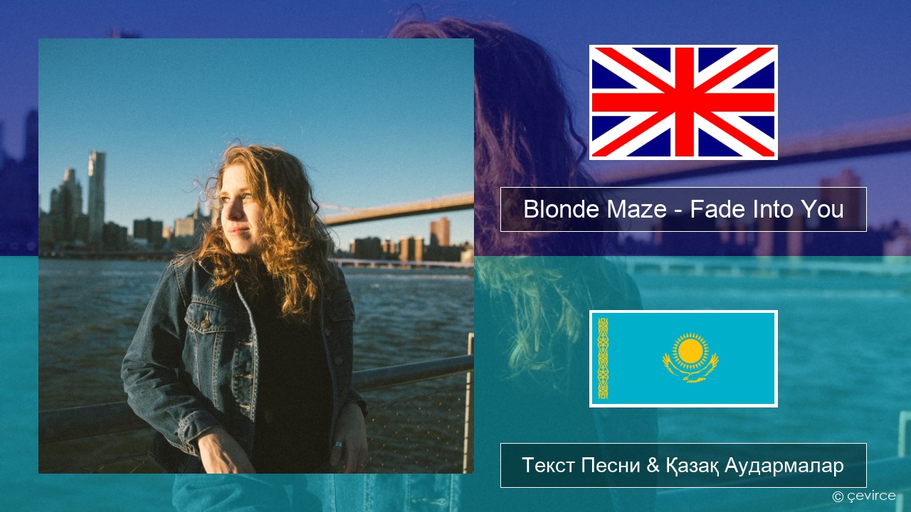 Blonde Maze – Fade Into You Ағылшын Текст Песни & Қазақ Аудармалар