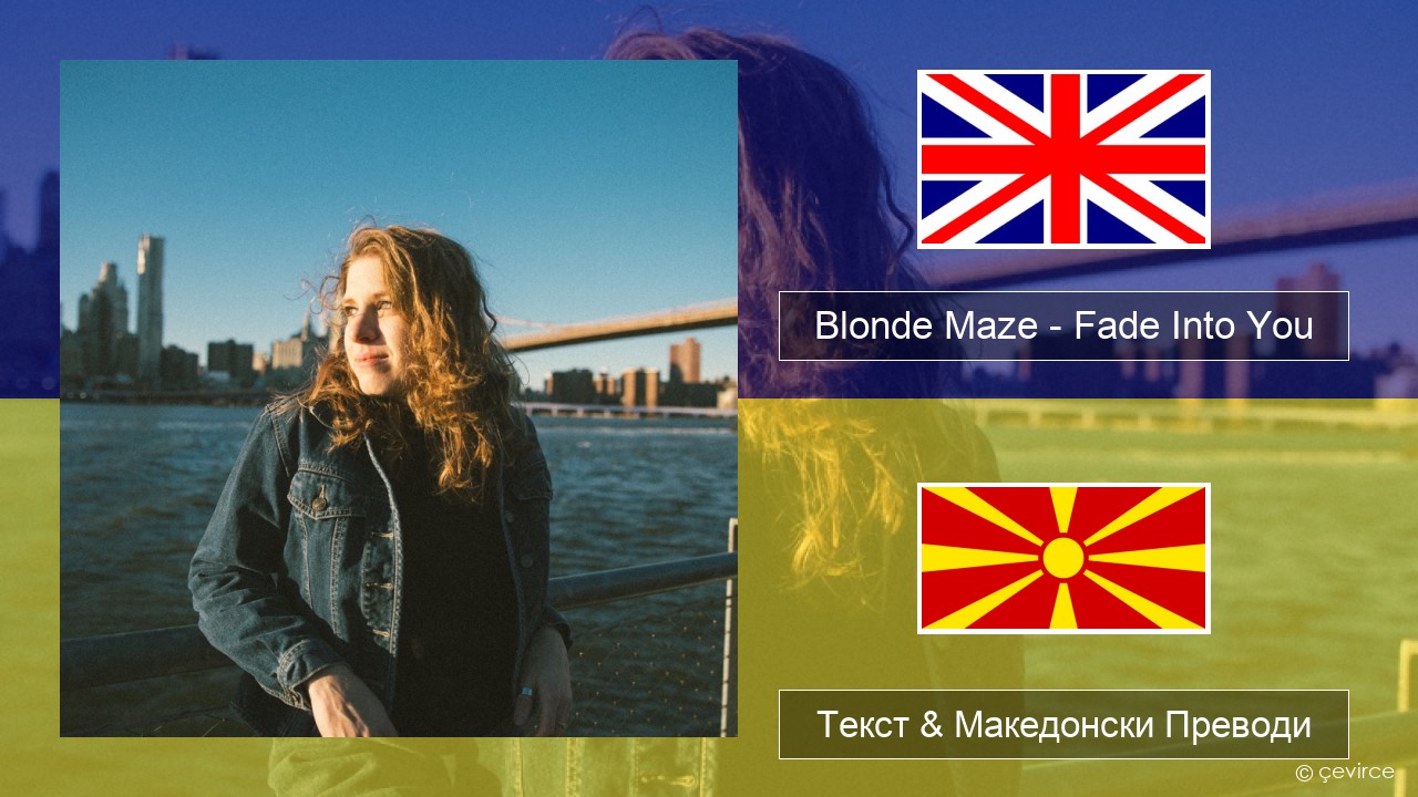 Blonde Maze – Fade Into You Англиски Текст & Македонски Преводи