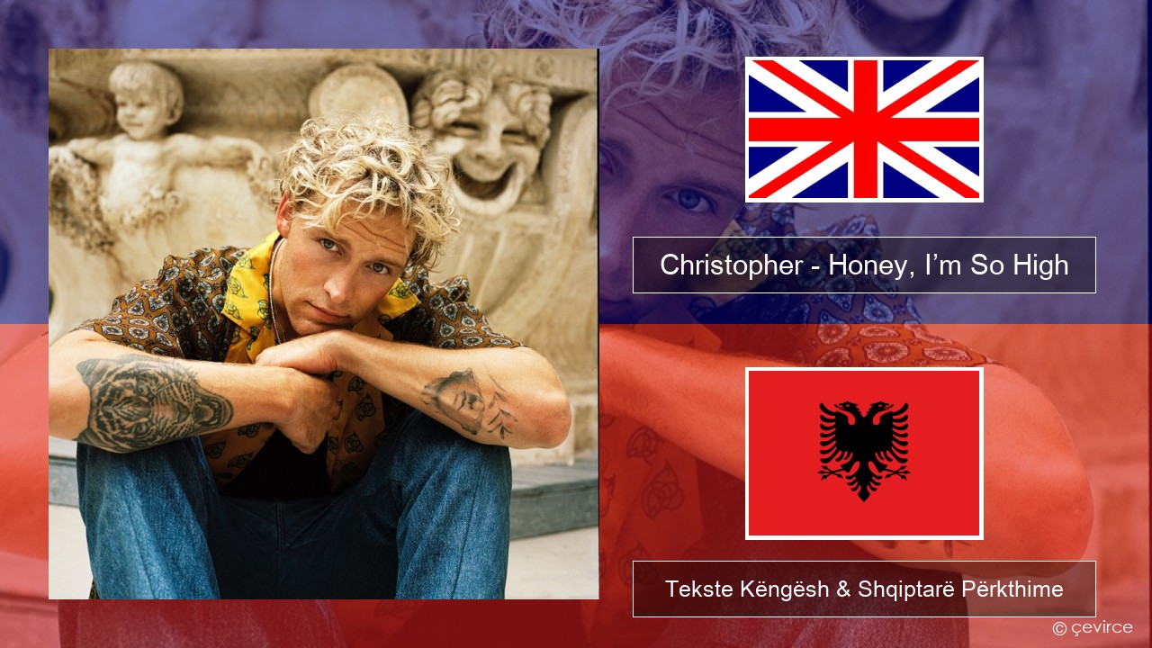Christopher – Honey, I’m So High (From the Netflix Film ‘A Beautiful Life’) Anglisht Tekste Këngësh & Shqiptarë Përkthime