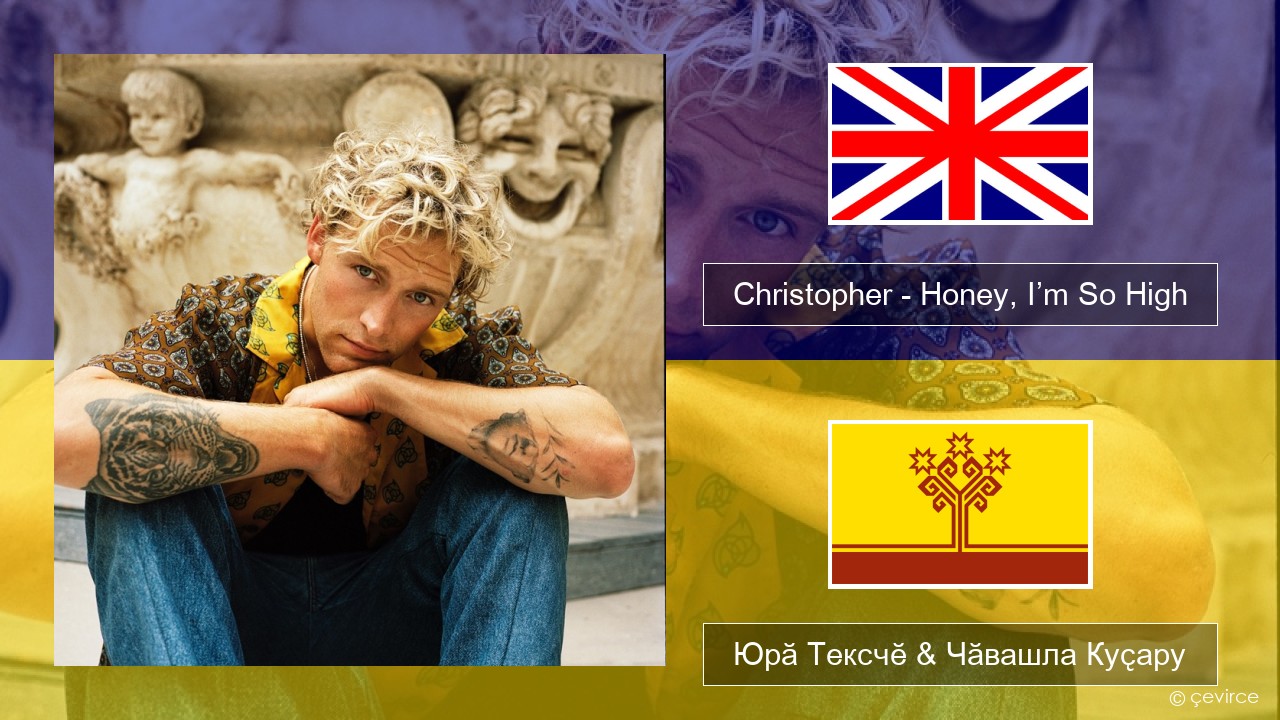 Christopher – Honey, I’m So High (From the Netflix Film ‘A Beautiful Life’) Акӑлчан Юрӑ Тексчӗ & Чӑвашла Куҫару