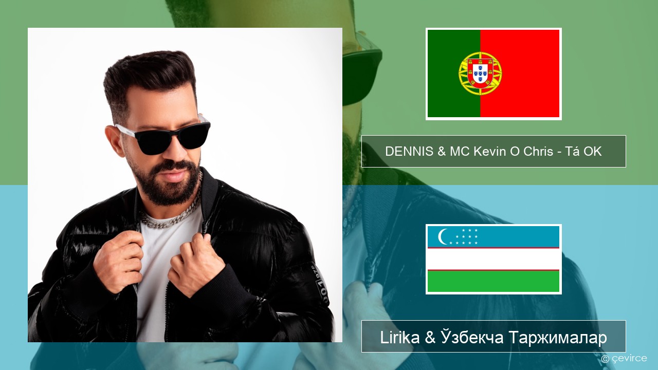 DENNIS & MC Kevin O Chris – Tá OK Португалча Lirika & Ўзбекча (Кирил) Таржималар
