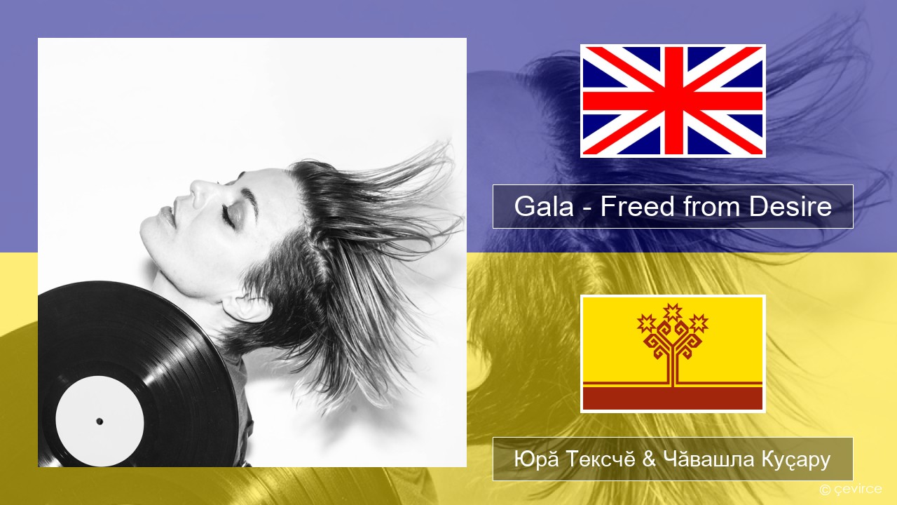 Gala – Freed from Desire Акӑлчан Юрӑ Тексчӗ & Чӑвашла Куҫару