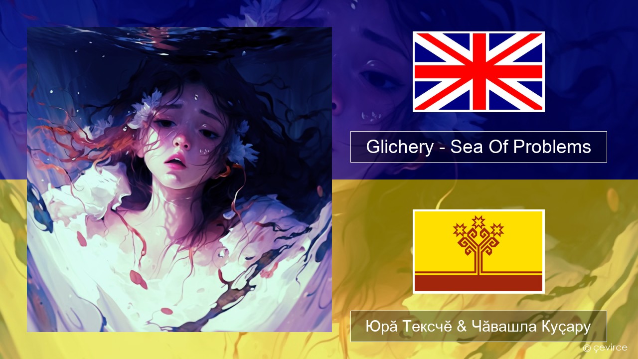 Glichery – Sea Of Problems Акӑлчан Юрӑ Тексчӗ & Чӑвашла Куҫару