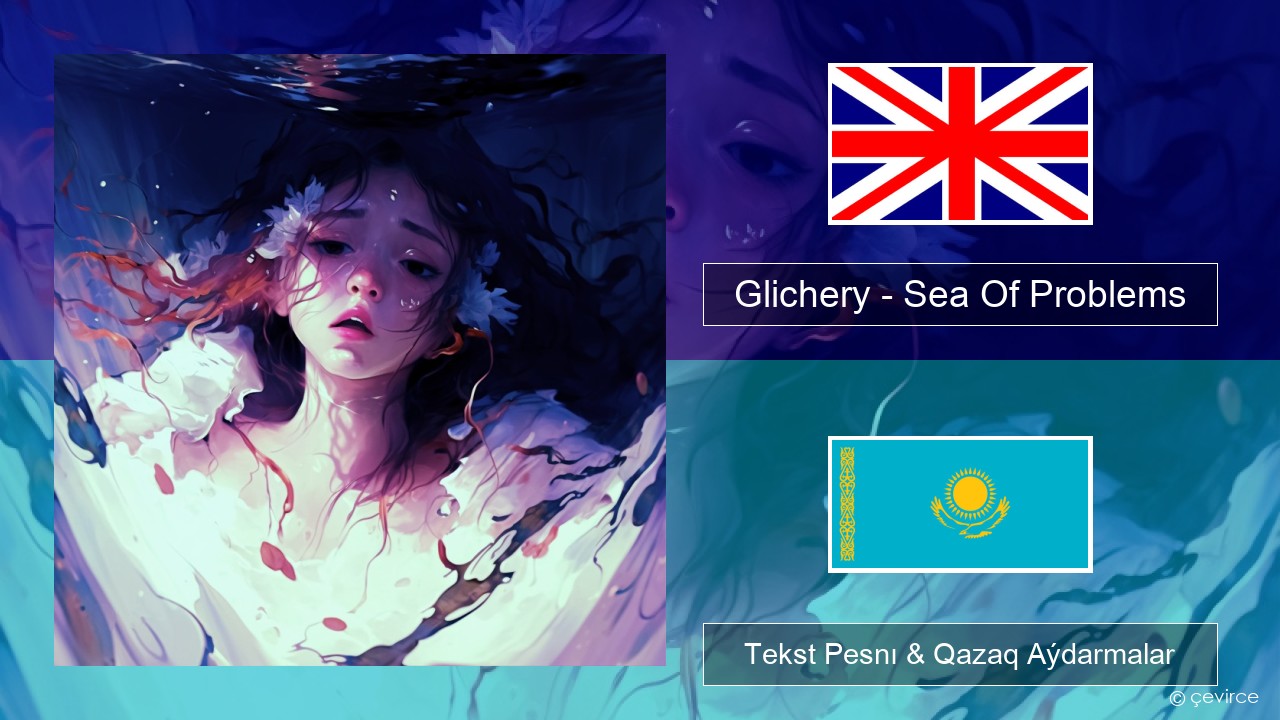 Glichery – Sea Of Problems Aǵylshyn Tekst Pesnı & Qazaq (latyn) Aýdarmalar