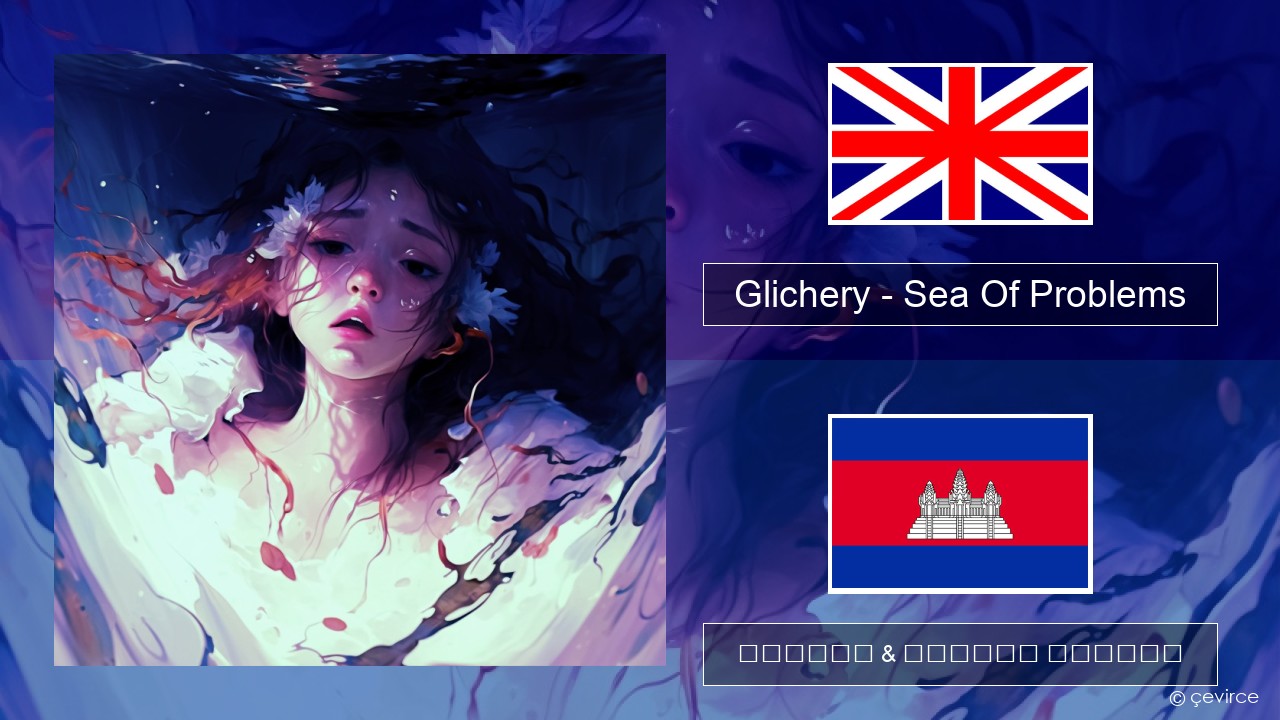Glichery – Sea Of Problems គ្លេស ចម្រៀង & នខ្មែរ បកប្រែ